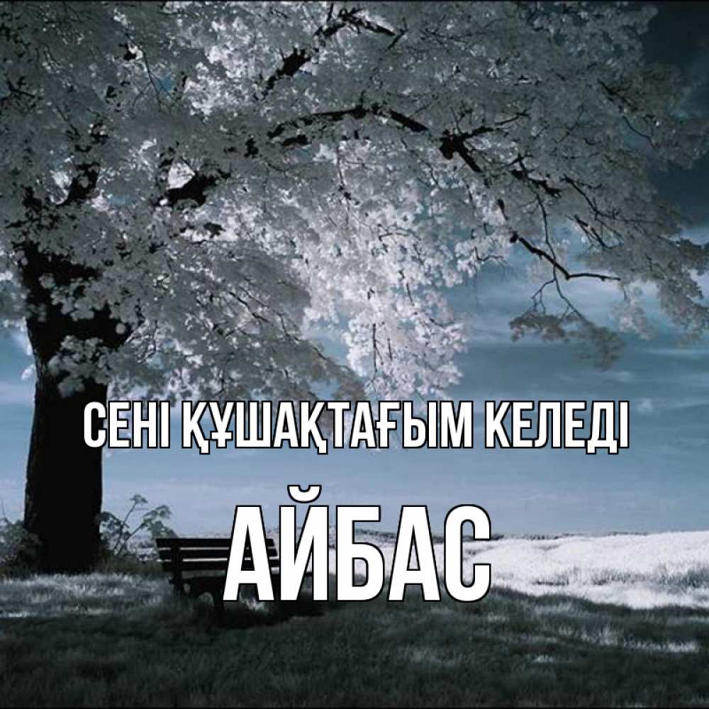 Күн сайын ашық хат с именем, Айбас сені құшақтағым келеді дерево Онлайн тегін жүктеп алу тілектері бар керемет карта 