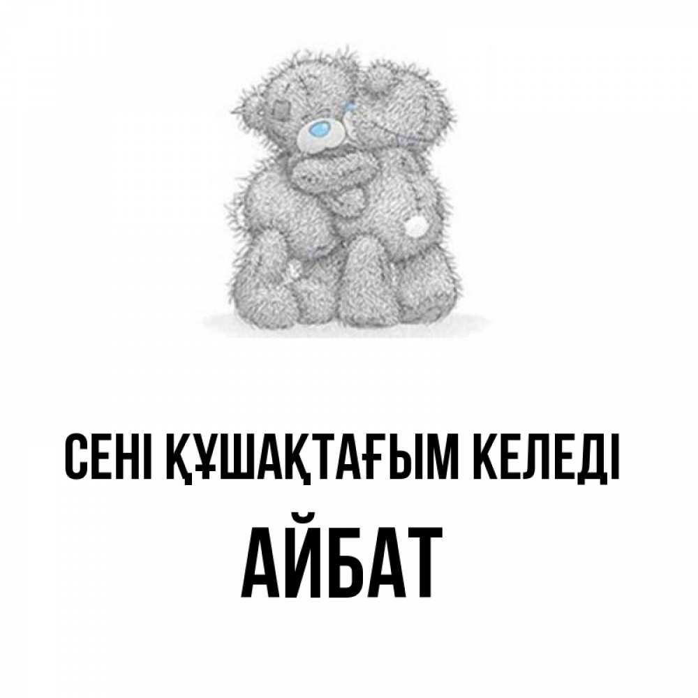Күн сайын ашық хат с именем, Айбат сені құшақтағым келеді два теддика Онлайн тегін жүктеп алу тілектері бар керемет карта 