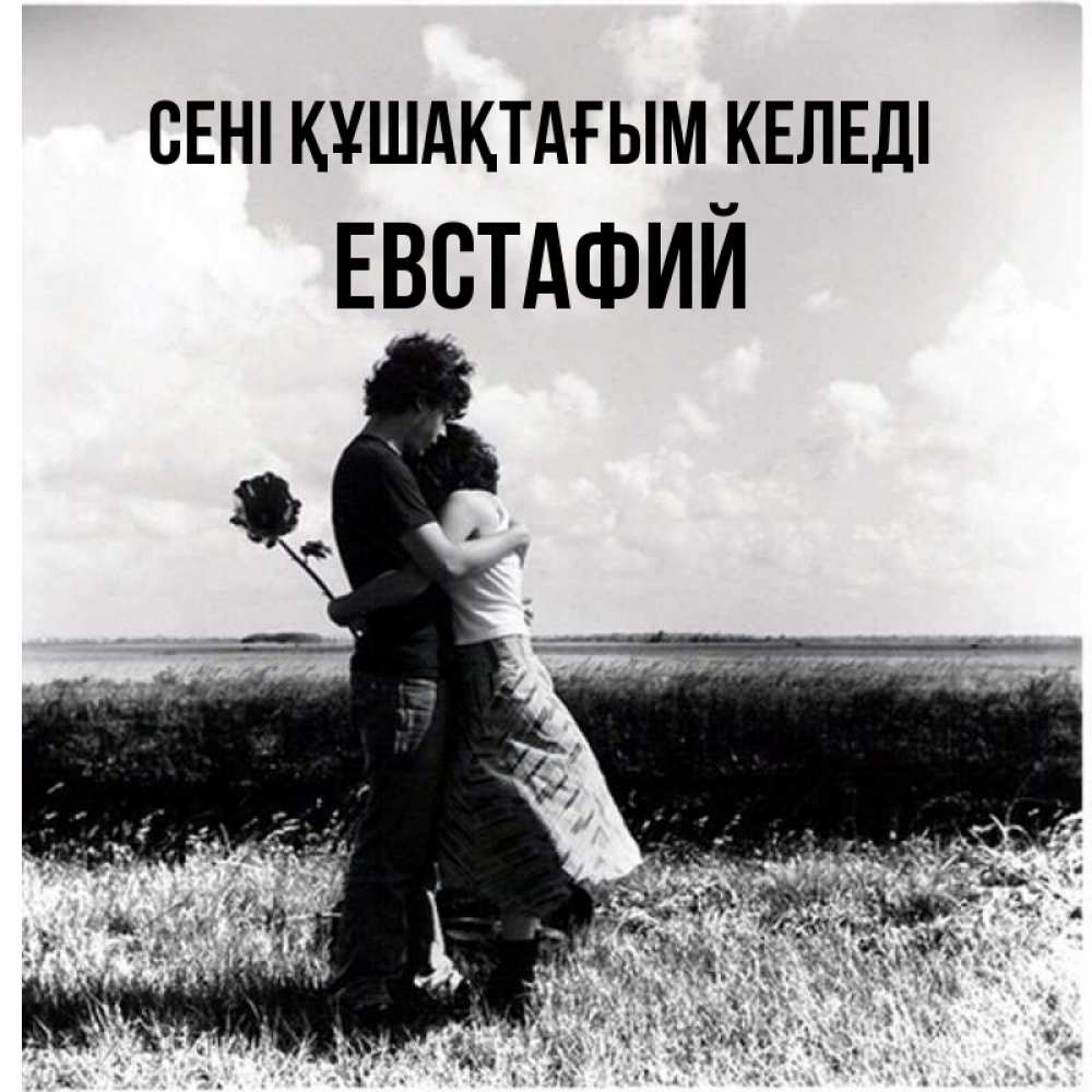 Күн сайын ашық хат с именем, Евстафий сені құшақтағым келеді чернобелое фото Онлайн тегін жүктеп алу тілектері бар керемет карта 