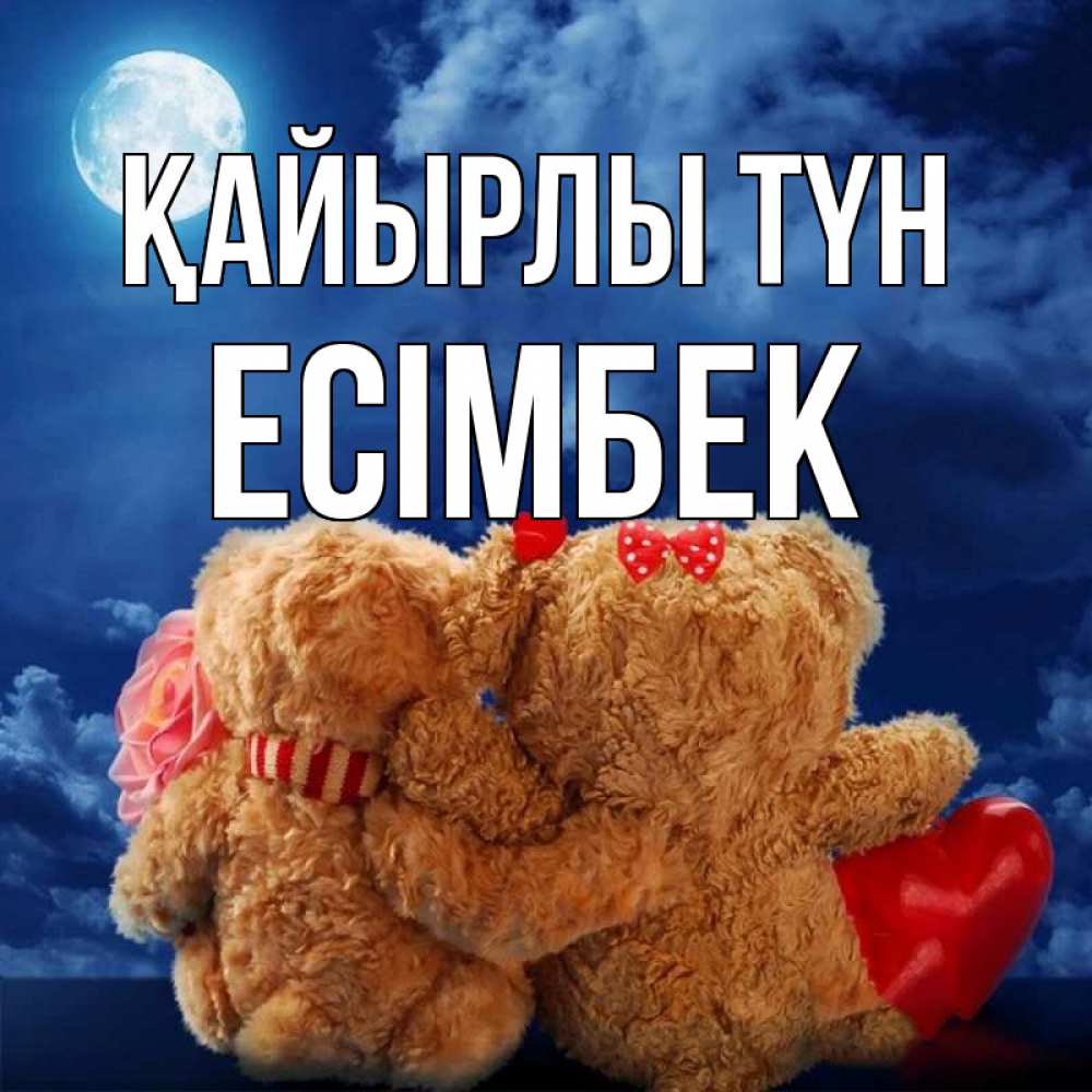 Күн сайын ашық хат с именем, Есімбек Қайырлы түн плюшевые Онлайн тегін жүктеп алу тілектері бар керемет карта 