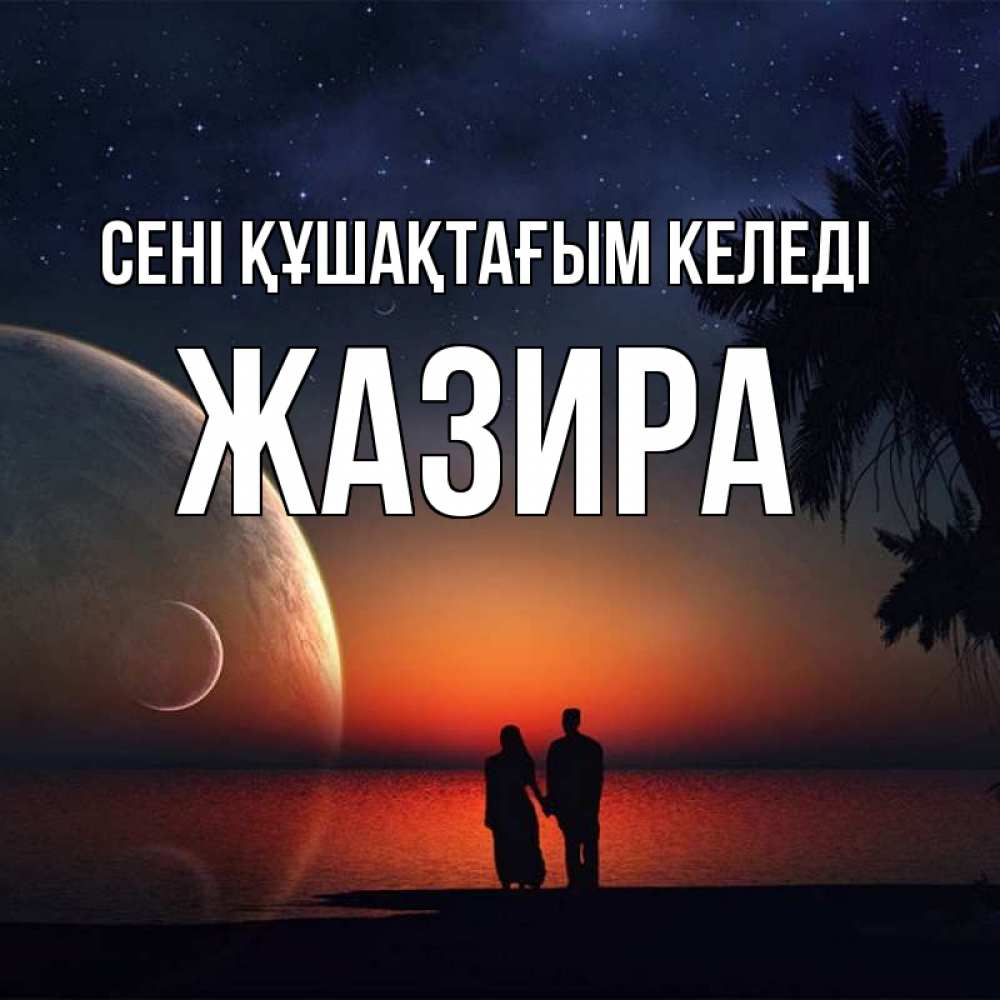 Күн сайын ашық хат с именем, ЖАЗИРА сені құшақтағым келеді восход спутников Онлайн тегін жүктеп алу тілектері бар керемет карта 