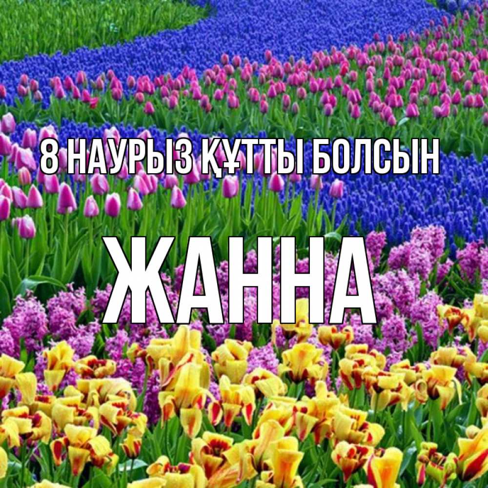 Күн сайын ашық хат с именем, ЖАННА 8 наурыз құтты болсын цветы Онлайн тегін жүктеп алу тілектері бар керемет карта 