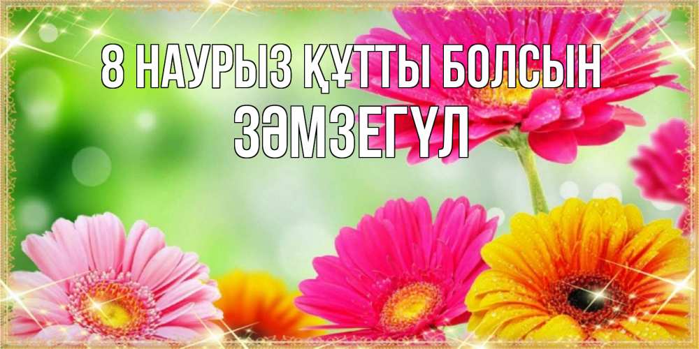 Күн сайын ашық хат с именем, ЗӘМЗЕГҮЛ 8 наурыз құтты болсын цветочки для любимой женщины Онлайн тегін жүктеп алу тілектері бар керемет карта 