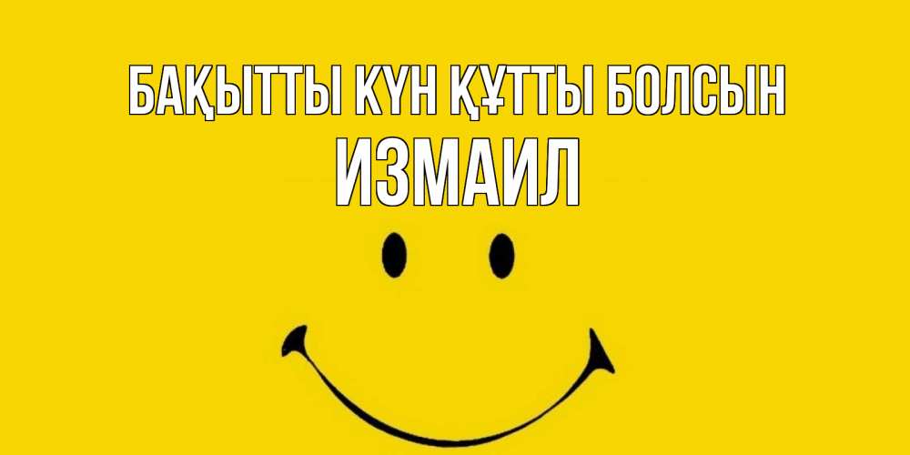 Күн сайын ашық хат с именем, Измаил Бақытты күн құтты болсын радость и улыбка Онлайн тегін жүктеп алу тілектері бар керемет карта 