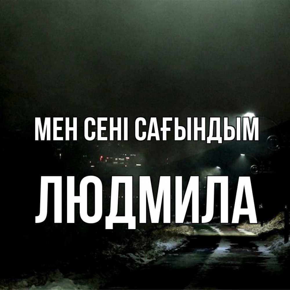 Күн сайын ашық хат с именем, Людмила Мен сені сағындым окраина города Онлайн тегін жүктеп алу тілектері бар керемет карта 