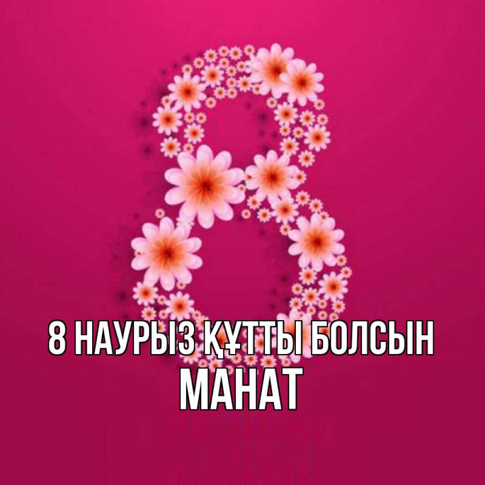 Күн сайын ашық хат с именем, МАНАТ 8 наурыз құтты болсын цветы в виде цифры восемь Онлайн тегін жүктеп алу тілектері бар керемет карта 