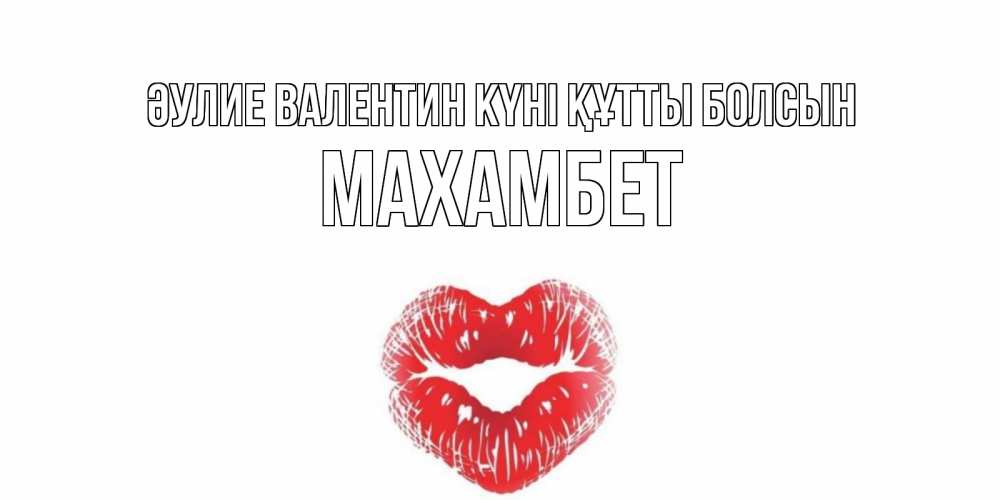 Күн сайын ашық хат с именем, МАХАМБЕТ Әулие Валентин күні құтты болсын поцелуй на валентинке с именем Онлайн тегін жүктеп алу тілектері бар керемет карта 