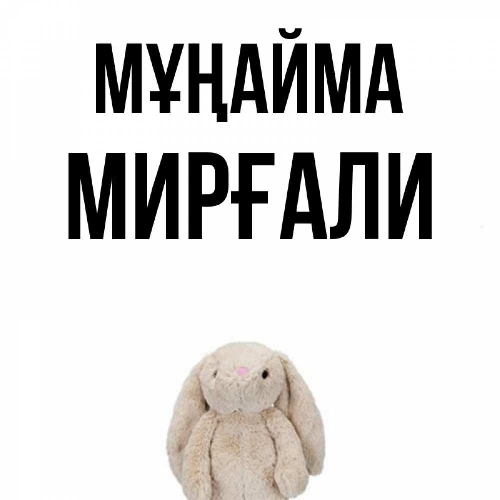 Күн сайын ашық хат с именем, МИРҒАЛИ Мұңайма детская игрушка зайчика Онлайн тегін жүктеп алу тілектері бар керемет карта 