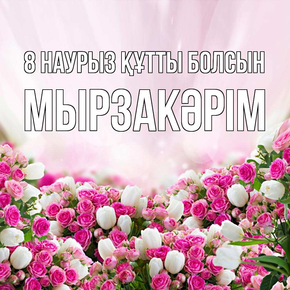 Күн сайын ашық хат с именем, Мырзакәрім 8 наурыз құтты болсын под снегом Онлайн тегін жүктеп алу тілектері бар керемет карта 