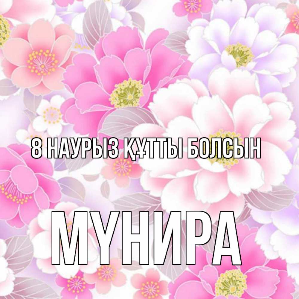 Күн сайын ашық хат с именем, МҮНИРА 8 наурыз құтты болсын для женщин Онлайн тегін жүктеп алу тілектері бар керемет карта 