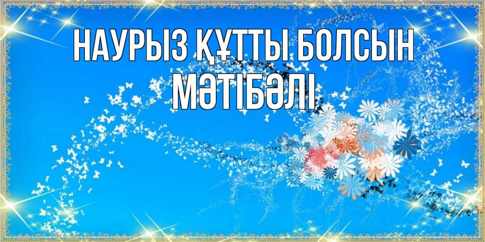 Күн сайын ашық хат с именем, МӘТІБӘЛІ Наурыз құтты болсын открытка с подписью к международному женскому дню Онлайн тегін жүктеп алу тілектері бар керемет карта 
