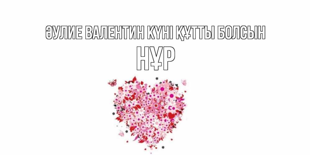 Күн сайын ашық хат с именем, НҰР Әулие Валентин күні құтты болсын день всех влюбленных пора дарить валентинку девушке Онлайн тегін жүктеп алу тілектері бар керемет карта 