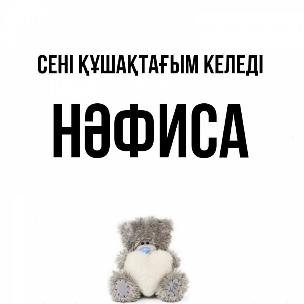 Күн сайын ашық хат с именем, НӘФИСА сені құшақтағым келеді медвежонок с сердечком белого цвета Онлайн тегін жүктеп алу тілектері бар керемет карта 