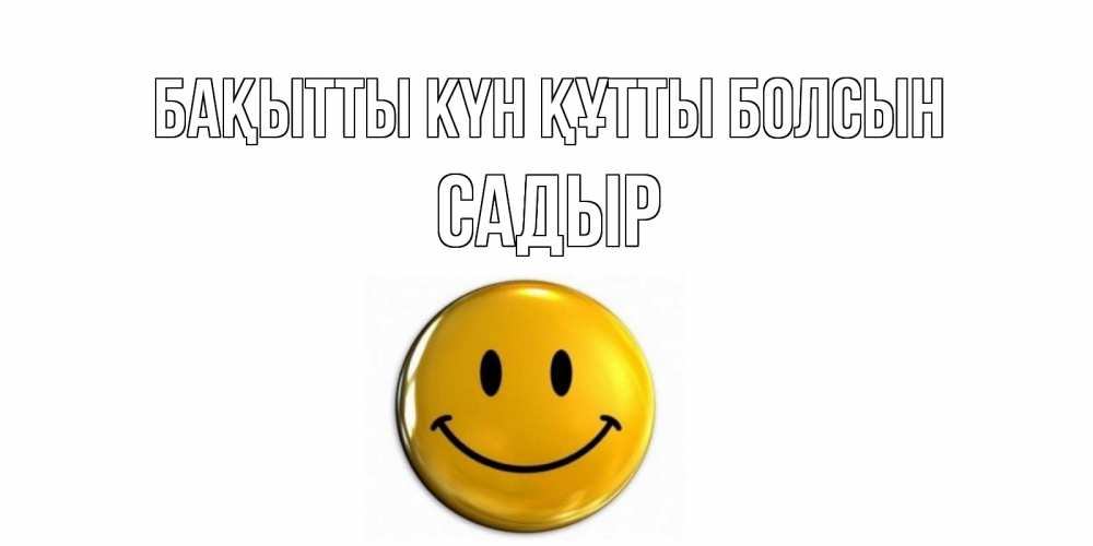 Күн сайын ашық хат с именем, САДЫР Бақытты күн құтты болсын смайл Онлайн тегін жүктеп алу тілектері бар керемет карта 