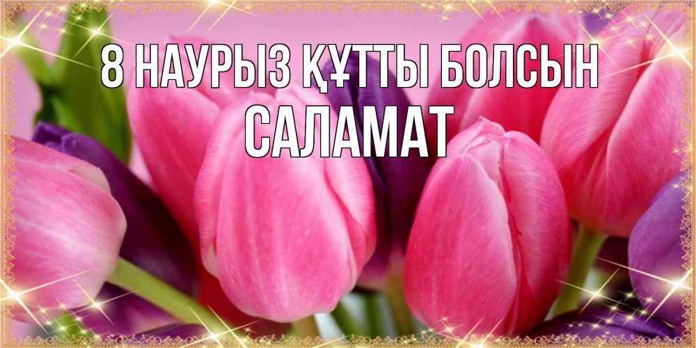Күн сайын ашық хат с именем, САЛАМАТ 8 наурыз құтты болсын тюльпаны для женщины на международный женский день Онлайн тегін жүктеп алу тілектері бар керемет карта 