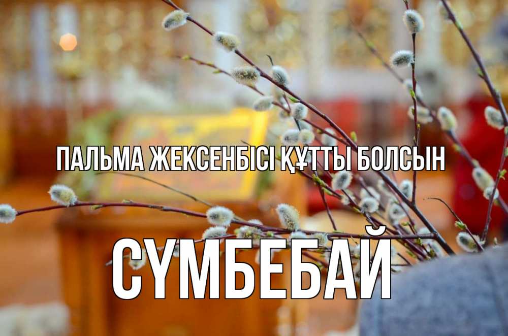 Күн сайын ашық хат с именем, СҮМБЕБАЙ Пальма жексенбісі құтты болсын верба Онлайн тегін жүктеп алу тілектері бар керемет карта 
