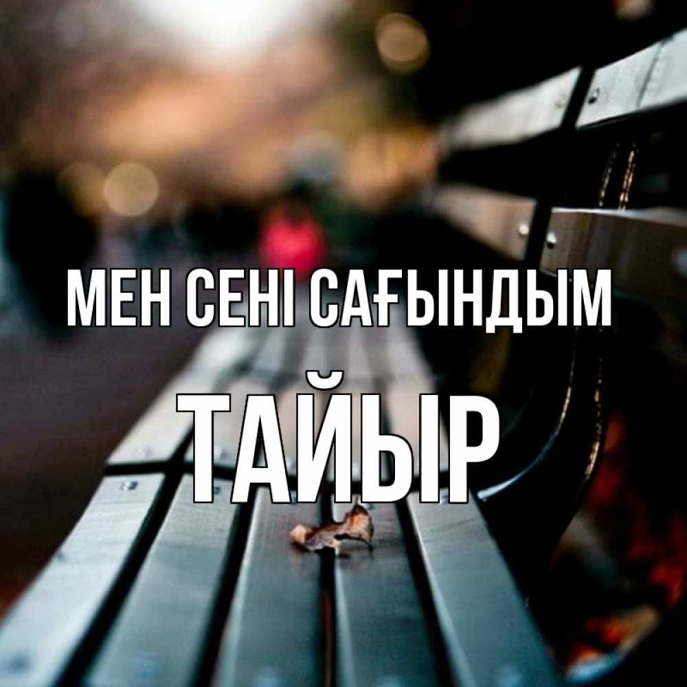 Күн сайын ашық хат с именем, ТАЙЫР Мен сені сағындым приходи скорее Онлайн тегін жүктеп алу тілектері бар керемет карта 