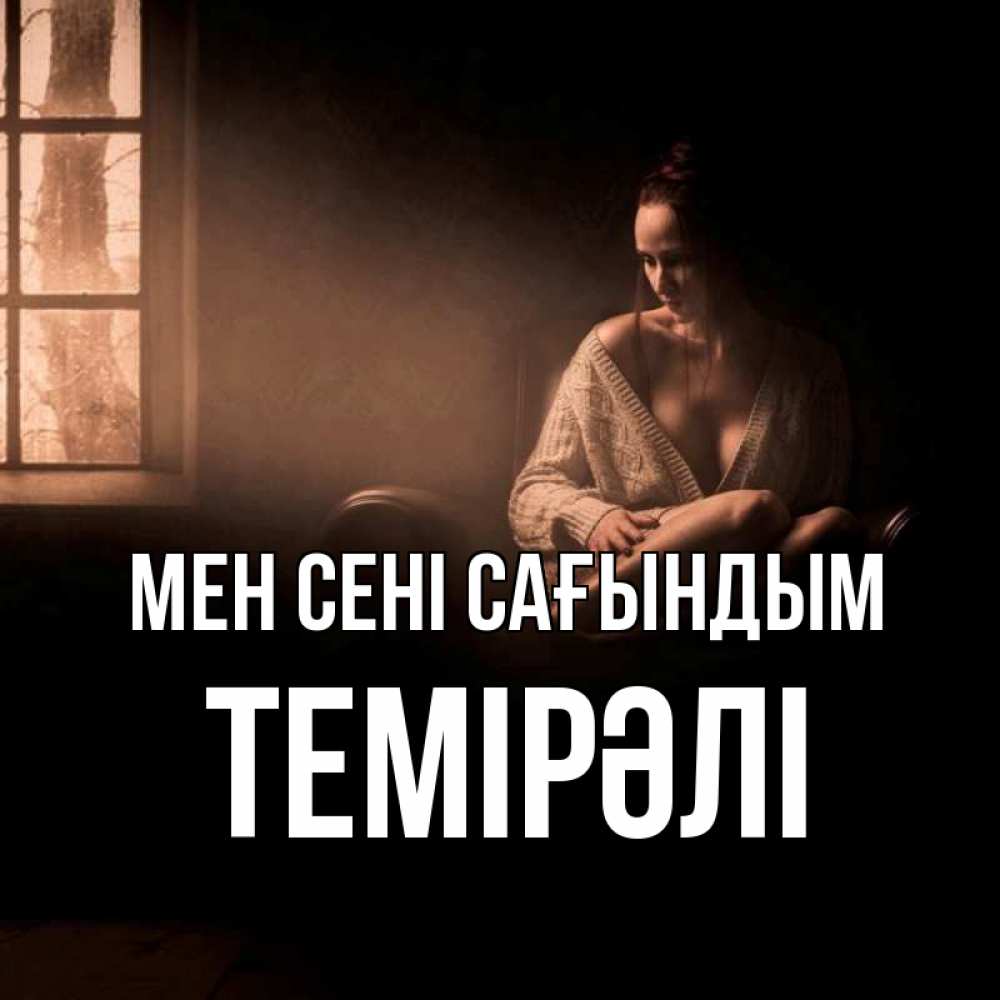 Күн сайын ашық хат с именем, ТЕМІРӘЛІ Мен сені сағындым приходи в гости ко мне Онлайн тегін жүктеп алу тілектері бар керемет карта 