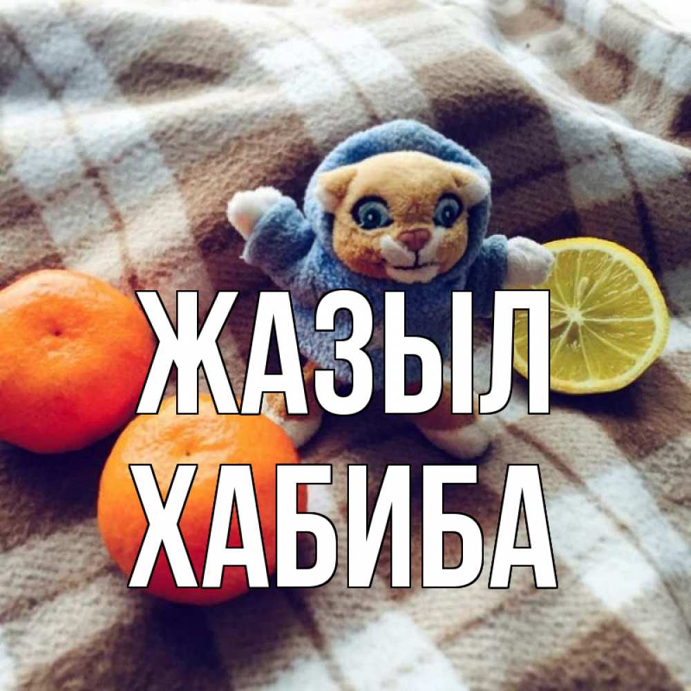 Күн сайын ашық хат с именем, ХАБИБА Жазыл вот тебе апельсинка и лимон Онлайн тегін жүктеп алу тілектері бар керемет карта 