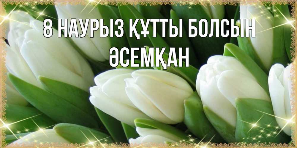 Күн сайын ашық хат с именем, ӘСЕМҚАН 8 наурыз құтты болсын поздравляем с 8 марта Онлайн тегін жүктеп алу тілектері бар керемет карта 