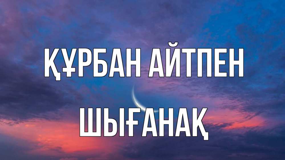 Картинка Құрбан айтпен, ШЫҒАНАҚ