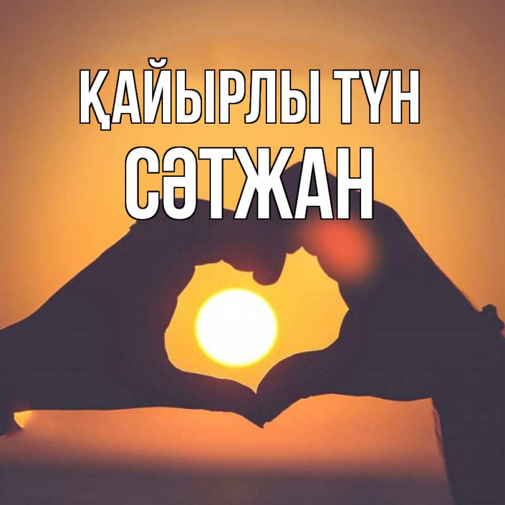 Күн сайын ашық хат с именем, СӘТЖАН Қайырлы түн садится солнце Онлайн тегін жүктеп алу тілектері бар керемет карта 