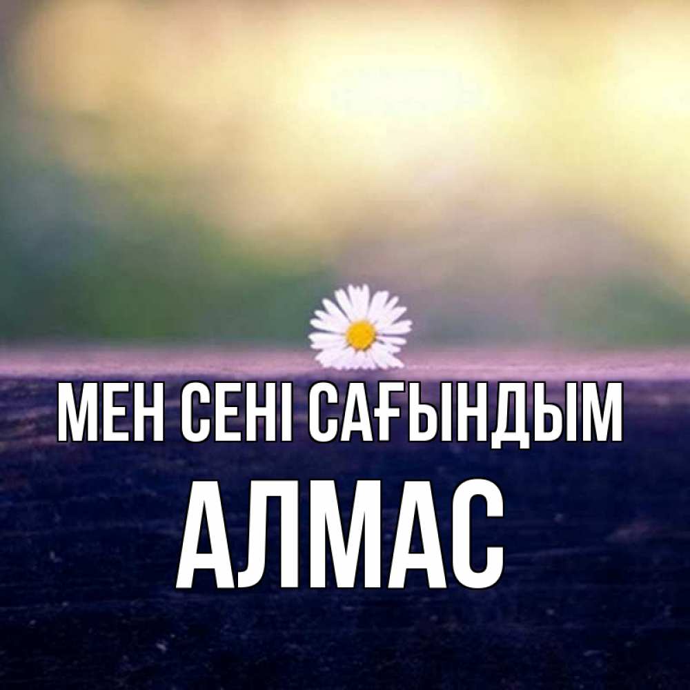 Күн сайын ашық хат с именем, Алмас Мен сені сағындым приходи в гости Онлайн тегін жүктеп алу тілектері бар керемет карта 