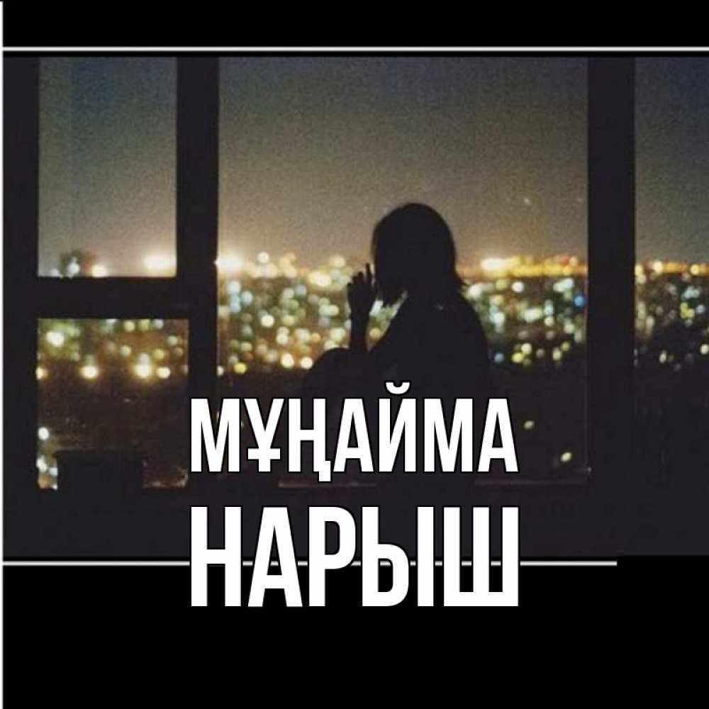 Күн сайын ашық хат с именем, Нарыш Мұңайма смотрит на ночной город Онлайн тегін жүктеп алу тілектері бар керемет карта 