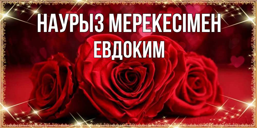 Күн сайын ашық хат с именем, Евдоким Наурыз мерекесімен три красные розы Онлайн тегін жүктеп алу тілектері бар керемет карта 