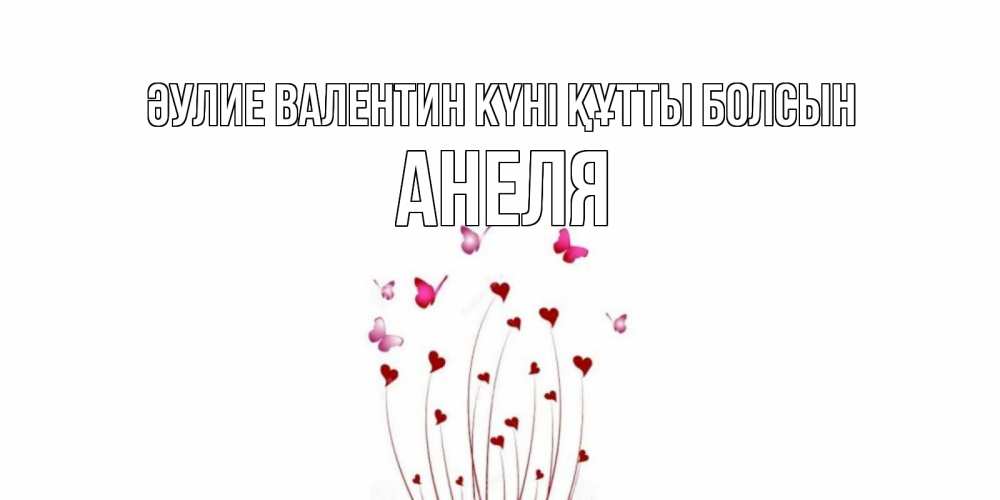 Күн сайын ашық хат с именем, Анеля Әулие Валентин күні құтты болсын валентинку подписать онлайн на день всех влюбленных Онлайн тегін жүктеп алу тілектері бар керемет карта 