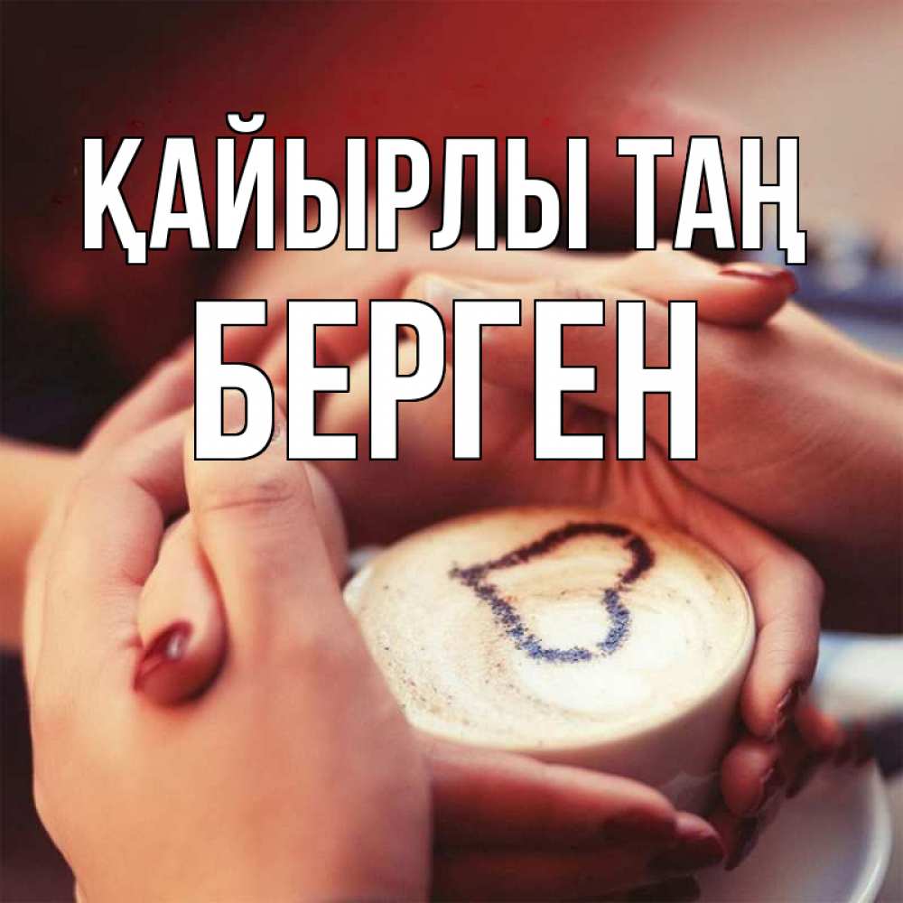 Күн сайын ашық хат с именем, Берген Қайырлы таң мы навсегда вместе Онлайн тегін жүктеп алу тілектері бар керемет карта 