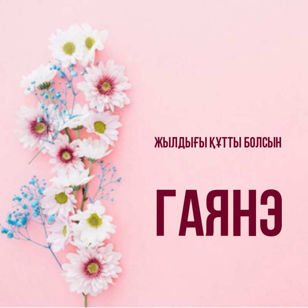 Күн сайын ашық хат с именем, Гаянэ Жылдығы құтты болсын Родная моя с днем рождения тебя картинка с цветами белыми и голубыми Онлайн тегін жүктеп алу тілектері бар керемет карта 