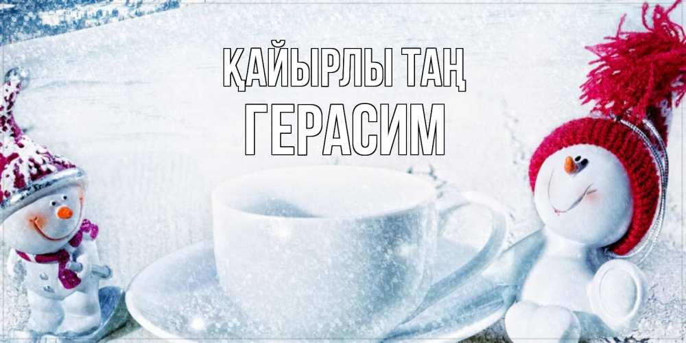 Күн сайын ашық хат с именем, Герасим Қайырлы таң чаша замерзшая Онлайн тегін жүктеп алу тілектері бар керемет карта 