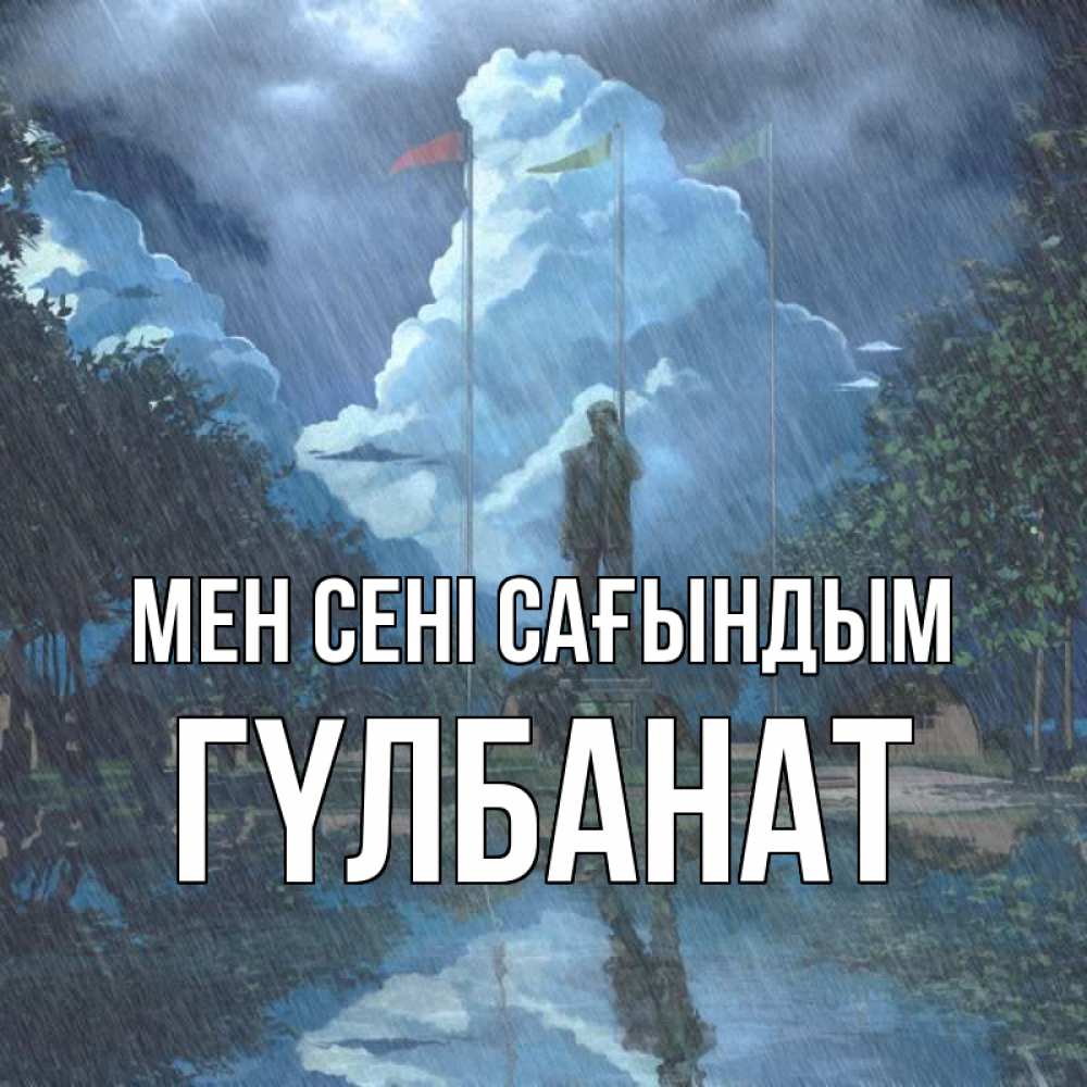 Күн сайын ашық хат с именем, ГҮЛБАНАТ Мен сені сағындым печалька Онлайн тегін жүктеп алу тілектері бар керемет карта 