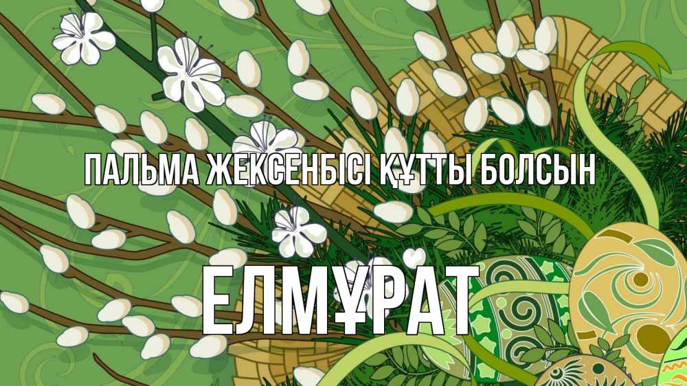Күн сайын ашық хат с именем, Елмұрат Пальма жексенбісі құтты болсын верба Онлайн тегін жүктеп алу тілектері бар керемет карта 