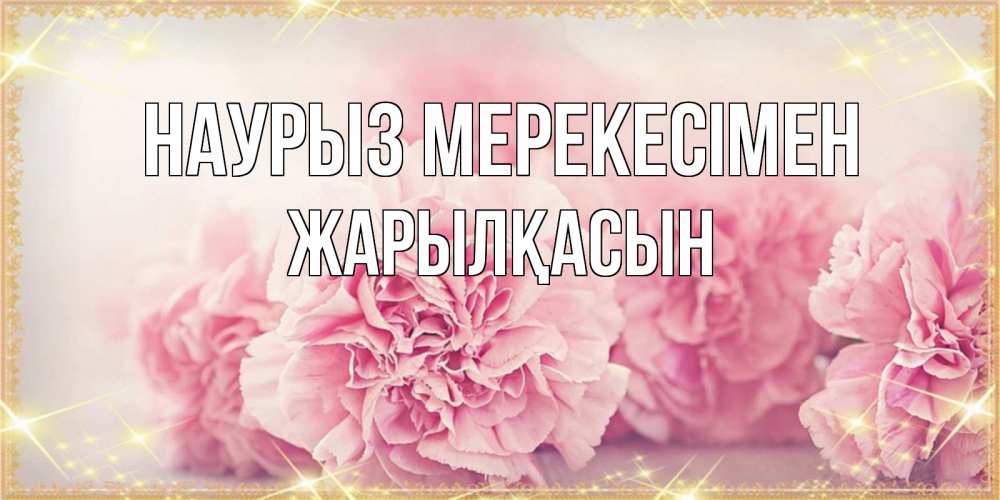 Күн сайын ашық хат с именем, Жарылқасын Наурыз мерекесімен розовые цветы на праздник весны наурыз Онлайн тегін жүктеп алу тілектері бар керемет карта 
