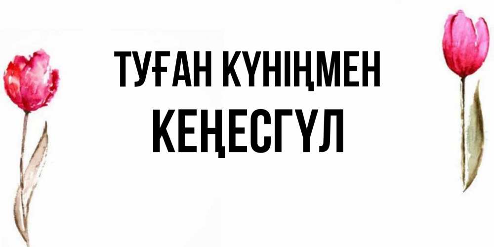 Күн сайын ашық хат с именем, КЕҢЕСГҮЛ Туған күніңмен открытки акварелью с цветами Онлайн тегін жүктеп алу тілектері бар керемет карта 