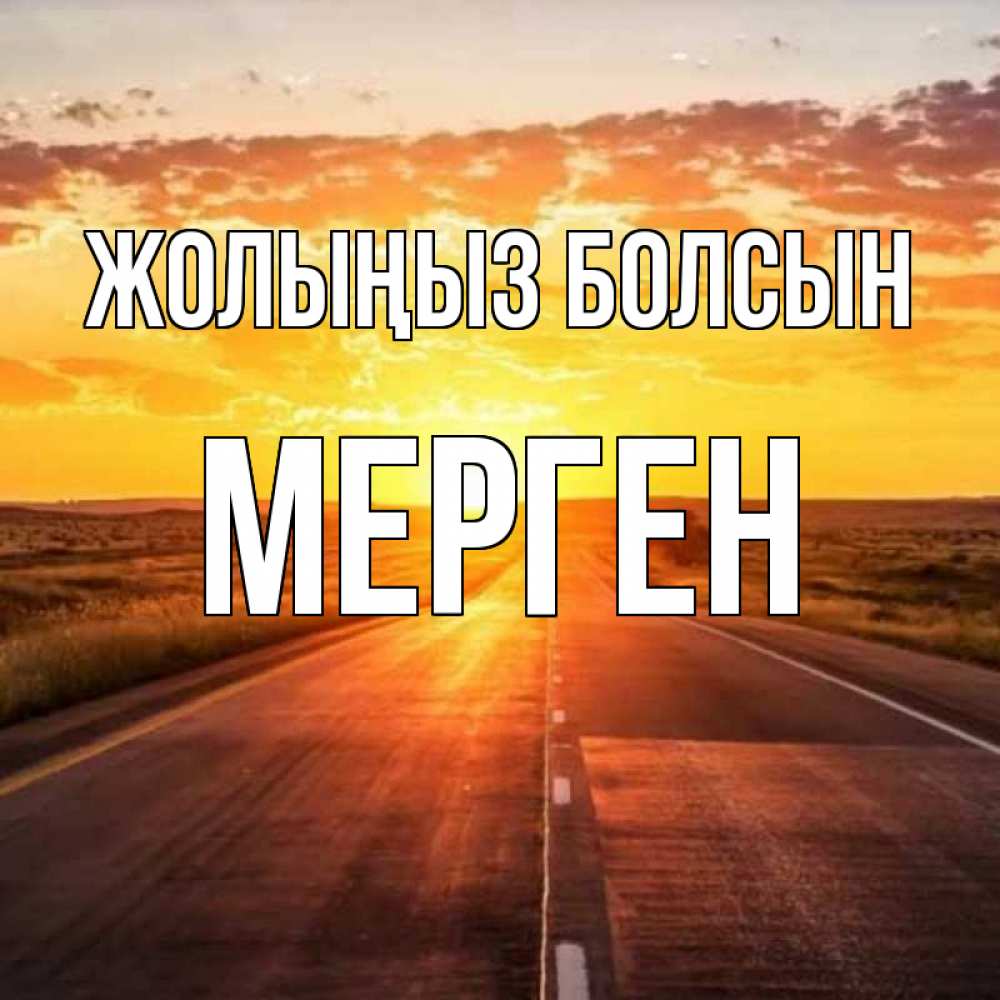 Күн сайын ашық хат с именем, МЕРГЕН Жолыңыз болсын солнечный свет, закат Онлайн тегін жүктеп алу тілектері бар керемет карта 