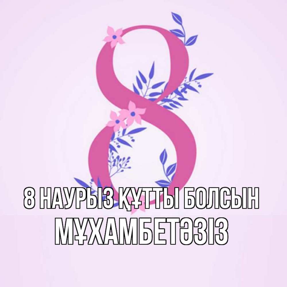 Күн сайын ашық хат с именем, МҰХАМБЕТӘЗІЗ 8 наурыз құтты болсын международный женский день Онлайн тегін жүктеп алу тілектері бар керемет карта 