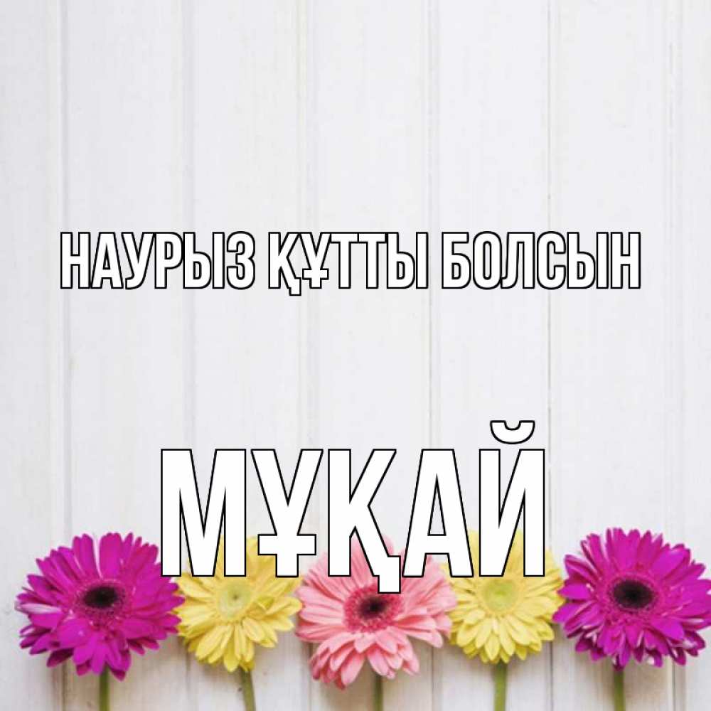 Күн сайын ашық хат с именем, Мұқай Наурыз құтты болсын женщинам 1 Онлайн тегін жүктеп алу тілектері бар керемет карта 