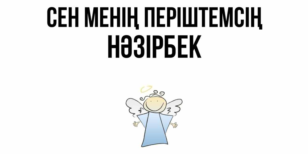 Күн сайын ашық хат с именем, НӘЗІРБЕК Сен менің періштемсің ангел Онлайн тегін жүктеп алу тілектері бар керемет карта 