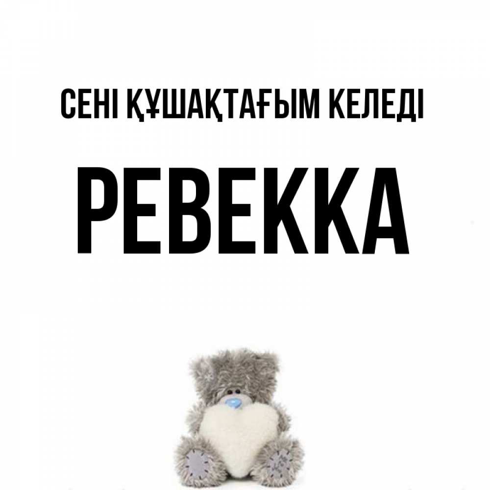 Күн сайын ашық хат с именем, Ревекка сені құшақтағым келеді медвежонок с сердечком белого цвета Онлайн тегін жүктеп алу тілектері бар керемет карта 