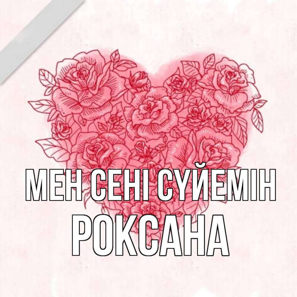 Күн сайын ашық хат с именем, Роксана Мен сені сүйемін узоры Онлайн тегін жүктеп алу тілектері бар керемет карта 