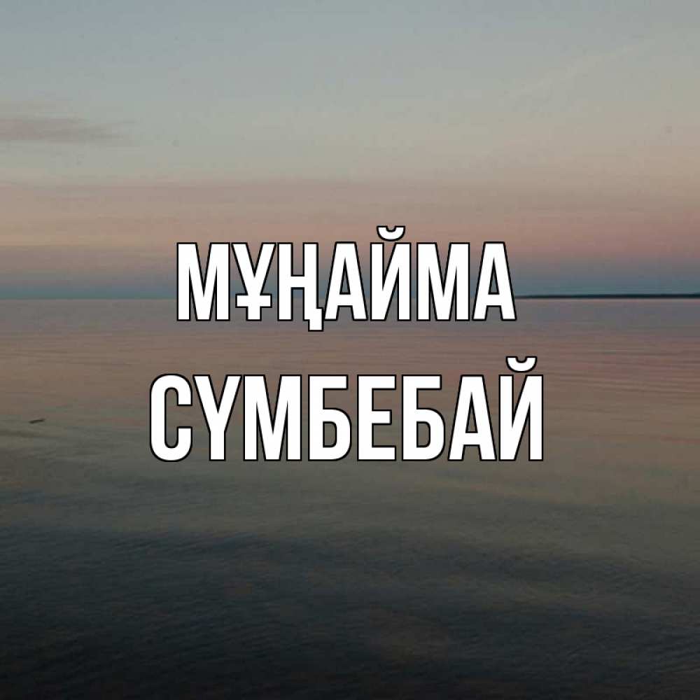 Күн сайын ашық хат с именем, СҮМБЕБАЙ Мұңайма водная гладь Онлайн тегін жүктеп алу тілектері бар керемет карта 