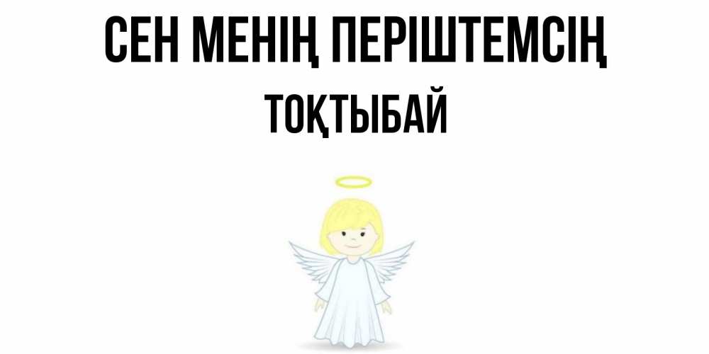 Күн сайын ашық хат с именем, ТОҚТЫБАЙ Сен менің періштемсің ангел Онлайн тегін жүктеп алу тілектері бар керемет карта 