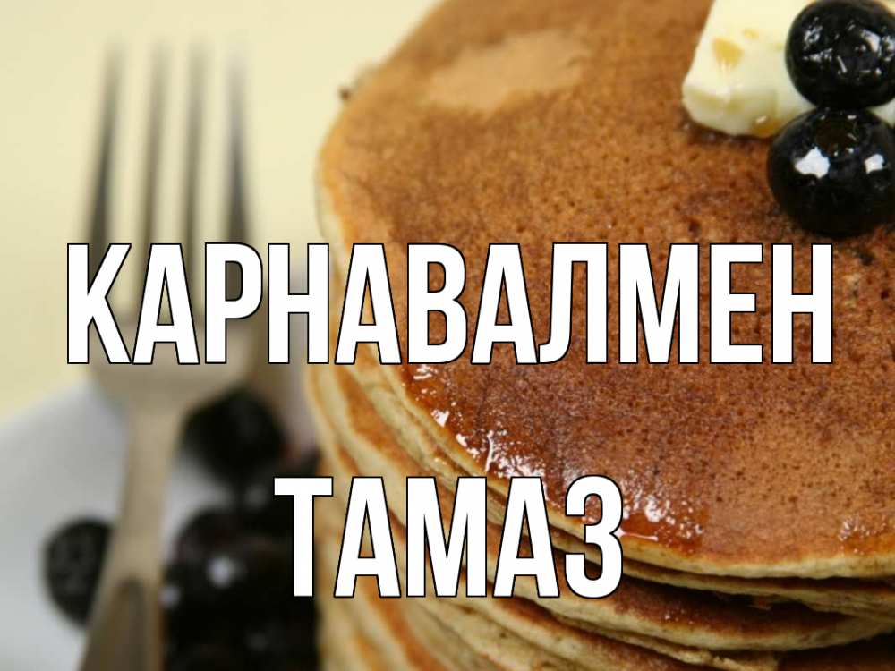 Күн сайын ашық хат с именем, Тамаз Карнавалмен блины Онлайн тегін жүктеп алу тілектері бар керемет карта 