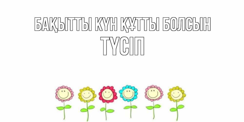 Күн сайын ашық хат с именем, ТҮСІП Бақытты күн құтты болсын улыбка, цветы Онлайн тегін жүктеп алу тілектері бар керемет карта 