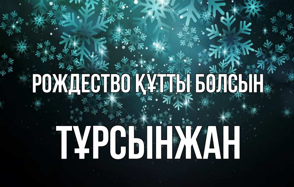 Күн сайын ашық хат с именем, ТҰРСЫНЖАН Рождество құтты болсын Снежинки Онлайн тегін жүктеп алу тілектері бар керемет карта 