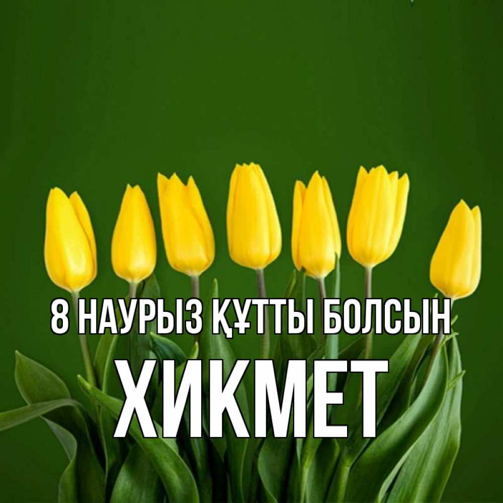 Күн сайын ашық хат с именем, ХИКМЕТ 8 наурыз құтты болсын желтого цвета 3 Онлайн тегін жүктеп алу тілектері бар керемет карта 