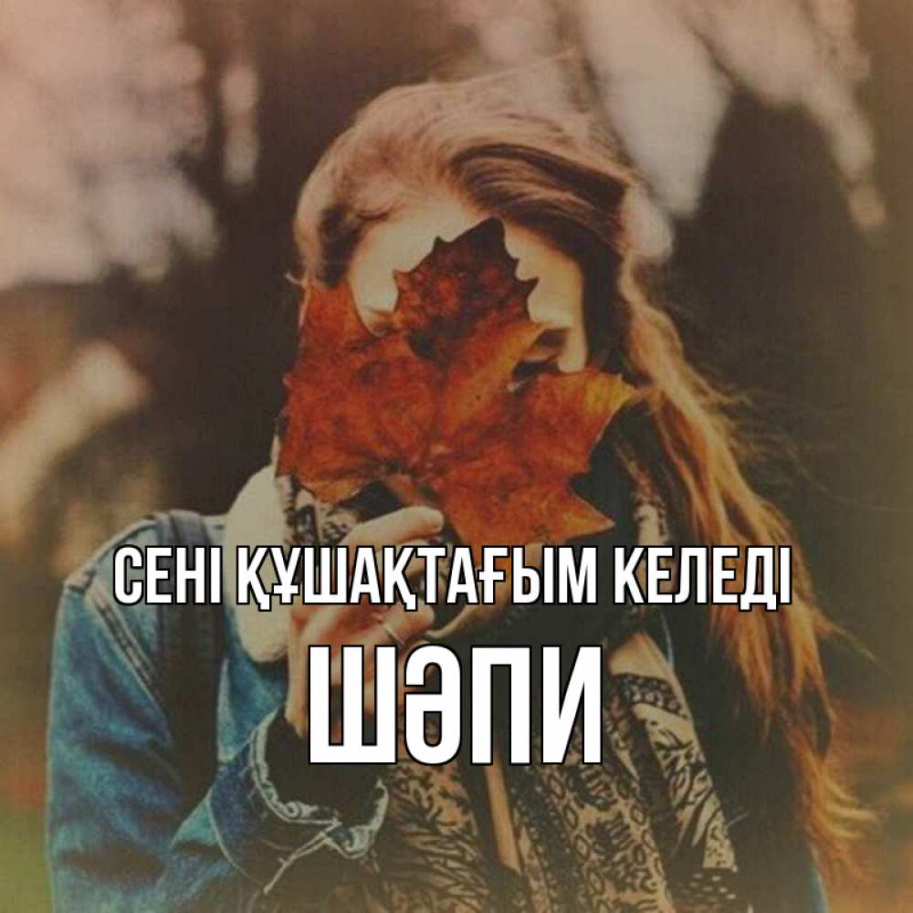 Күн сайын ашық хат с именем, ШӘПИ сені құшақтағым келеді осеннее настроение и рыжая Онлайн тегін жүктеп алу тілектері бар керемет карта 